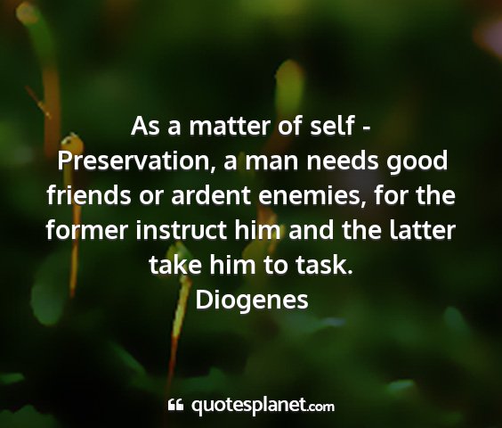 Diogenes - as a matter of self - preservation, a man needs...