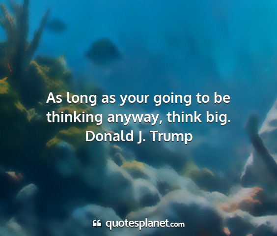 Donald j. trump - as long as your going to be thinking anyway,...