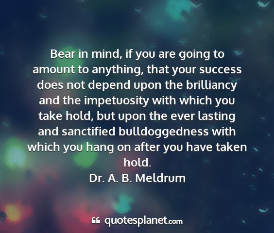 Dr. a. b. meldrum - bear in mind, if you are going to amount to...