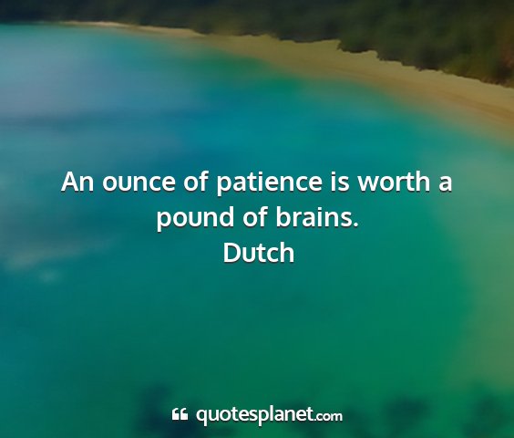 Dutch - an ounce of patience is worth a pound of brains....