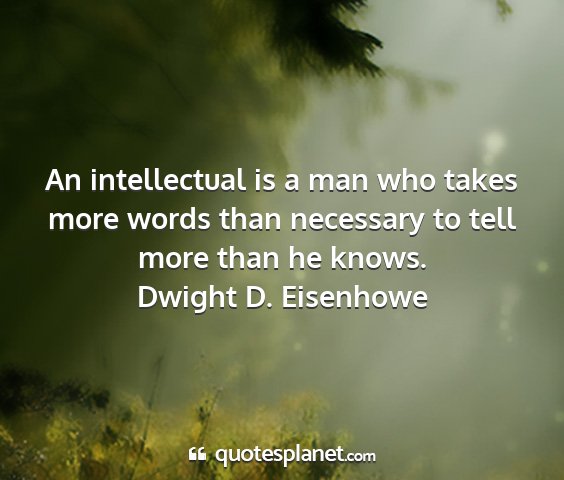 Dwight d. eisenhowe - an intellectual is a man who takes more words...