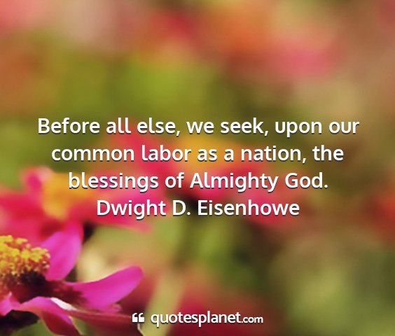 Dwight d. eisenhowe - before all else, we seek, upon our common labor...