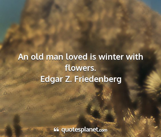 Edgar z. friedenberg - an old man loved is winter with flowers....