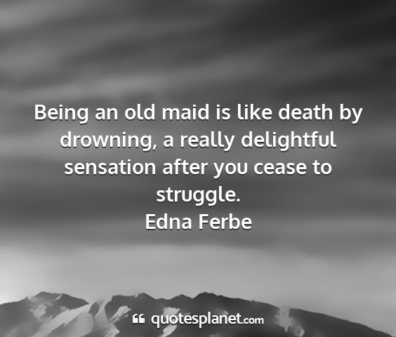 Edna ferbe - being an old maid is like death by drowning, a...