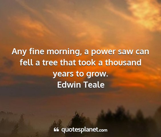 Edwin teale - any fine morning, a power saw can fell a tree...