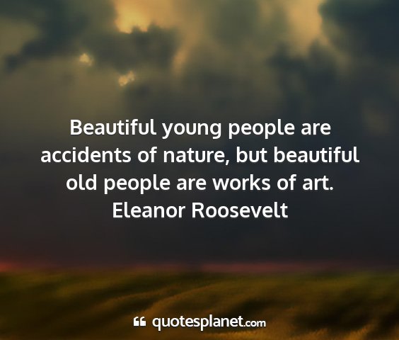 Eleanor roosevelt - beautiful young people are accidents of nature,...
