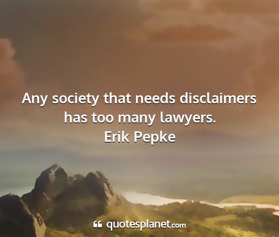 Erik pepke - any society that needs disclaimers has too many...