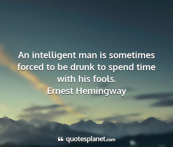 Ernest hemingway - an intelligent man is sometimes forced to be...
