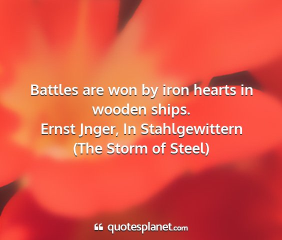 Ernst jnger, in stahlgewittern (the storm of steel) - battles are won by iron hearts in wooden ships....