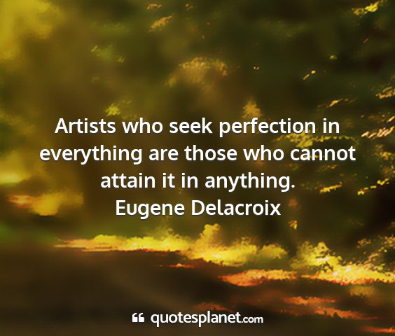 Eugene delacroix - artists who seek perfection in everything are...
