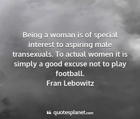 Fran lebowitz - being a woman is of special interest to aspiring...