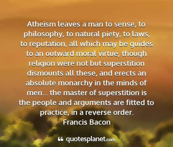 Francis bacon - atheism leaves a man to sense, to philosophy, to...