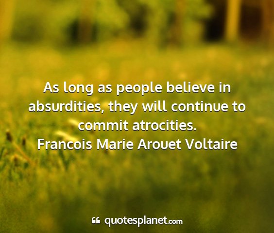 Francois marie arouet voltaire - as long as people believe in absurdities, they...