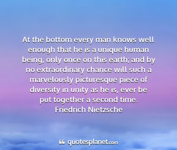 Friedrich nietzsche - at the bottom every man knows well enough that he...
