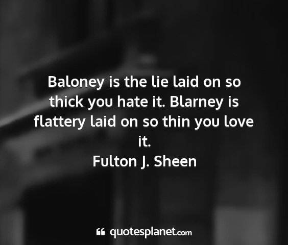 Fulton j. sheen - baloney is the lie laid on so thick you hate it....