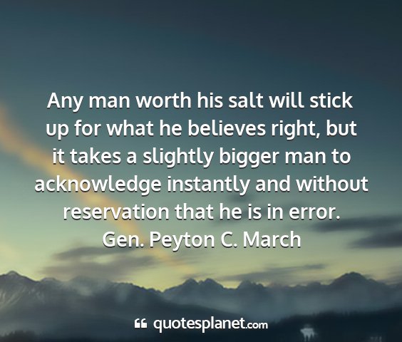 Gen. peyton c. march - any man worth his salt will stick up for what he...