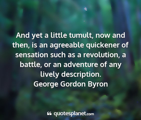 George gordon byron - and yet a little tumult, now and then, is an...