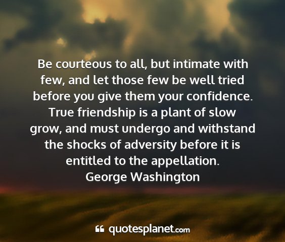 George washington - be courteous to all, but intimate with few, and...