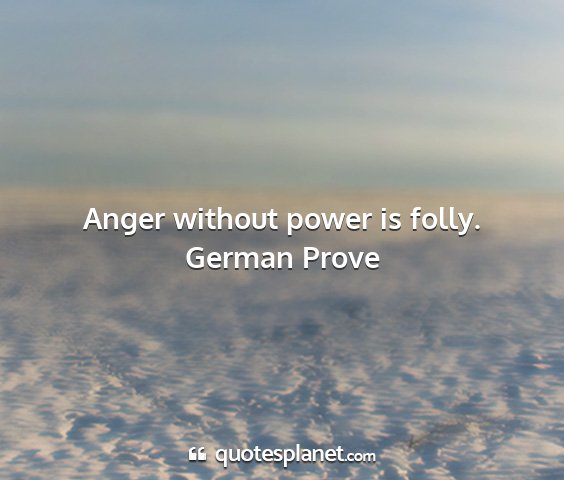 German prove - anger without power is folly....