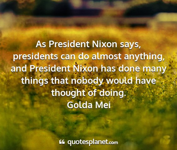 Golda mei - as president nixon says, presidents can do almost...