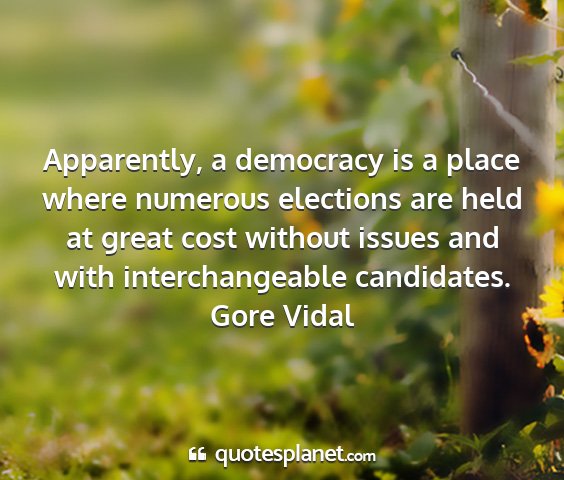 Gore vidal - apparently, a democracy is a place where numerous...