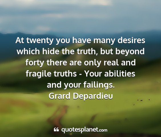 Grard depardieu - at twenty you have many desires which hide the...