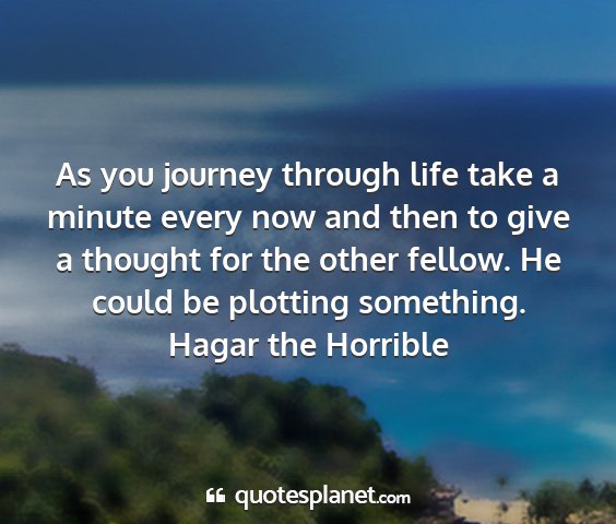 Hagar the horrible - as you journey through life take a minute every...