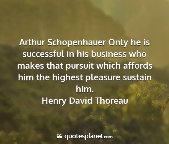 Henry david thoreau - arthur schopenhauer only he is successful in his...