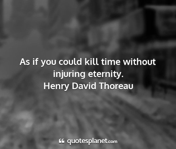 Henry david thoreau - as if you could kill time without injuring...