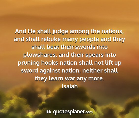 Isaiah - and he shall judge among the nations, and shall...