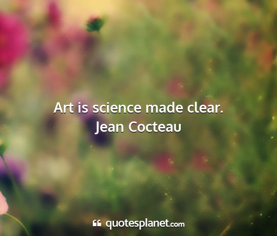 Jean cocteau - art is science made clear....