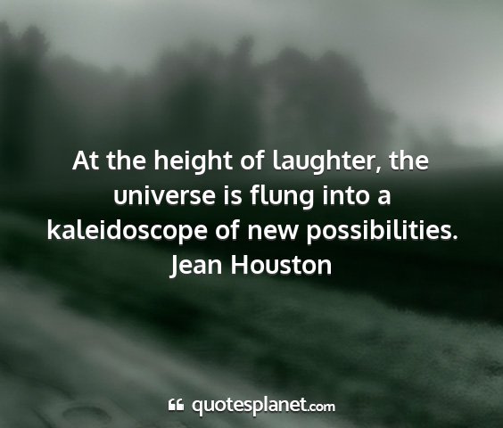 Jean houston - at the height of laughter, the universe is flung...