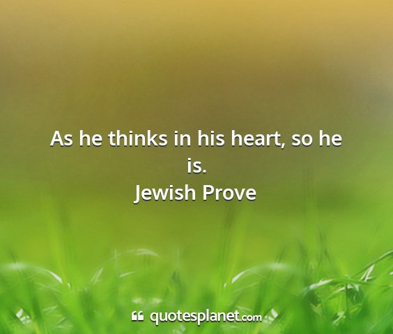 Jewish prove - as he thinks in his heart, so he is....