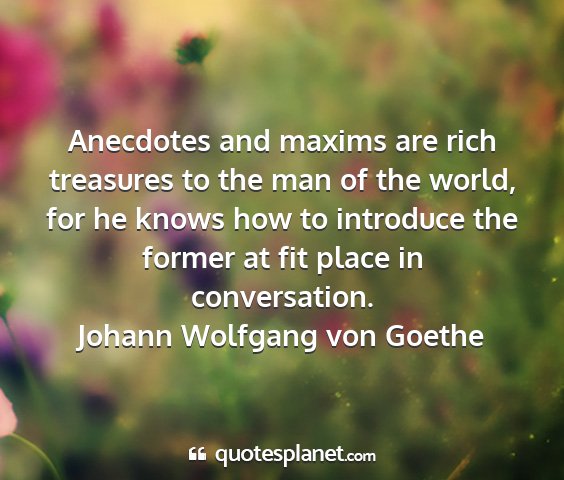 Johann wolfgang von goethe - anecdotes and maxims are rich treasures to the...