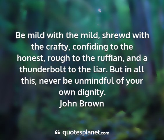 John brown - be mild with the mild, shrewd with the crafty,...
