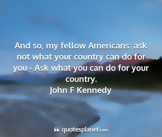 John f kennedy - and so, my fellow americans: ask not what your...