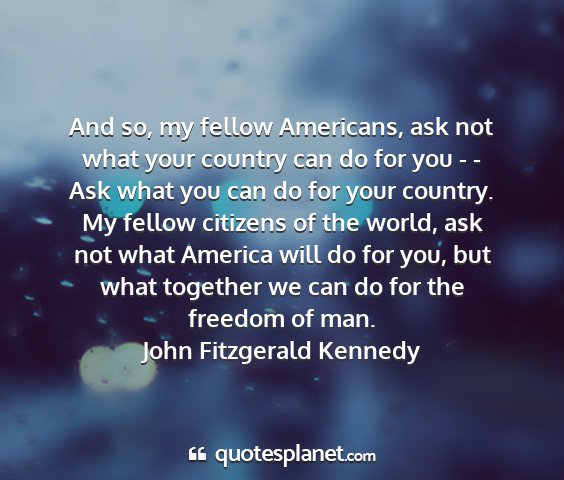 John fitzgerald kennedy - and so, my fellow americans, ask not what your...