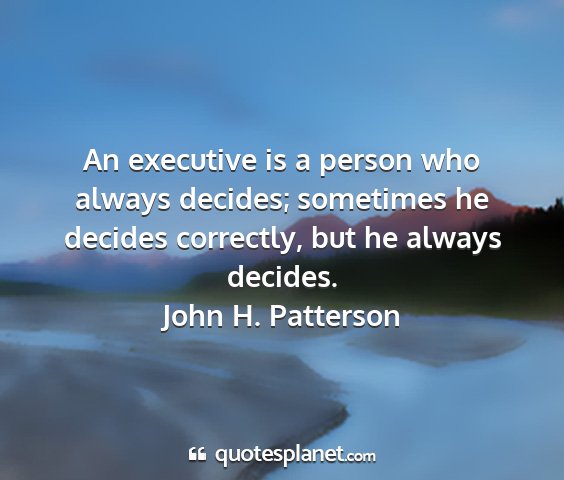 John h. patterson - an executive is a person who always decides;...