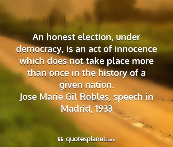 Jose marie gil robles, speech in madrid, 1933 - an honest election, under democracy, is an act of...