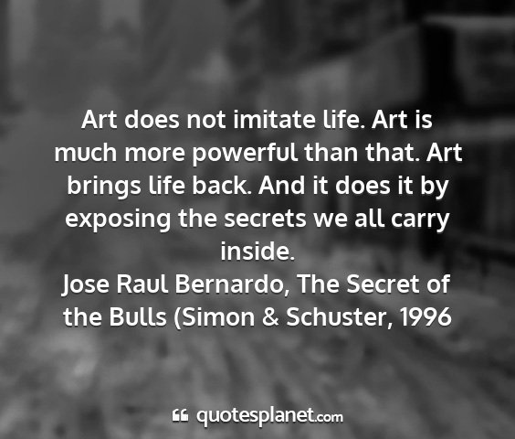 Jose raul bernardo, the secret of the bulls (simon & schuster, 1996 - art does not imitate life. art is much more...