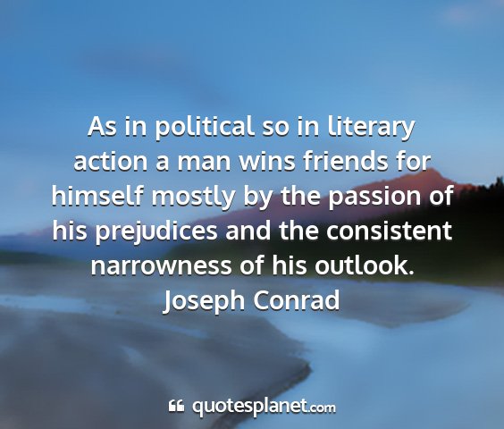 Joseph conrad - as in political so in literary action a man wins...