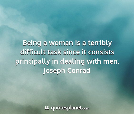 Joseph conrad - being a woman is a terribly difficult task since...