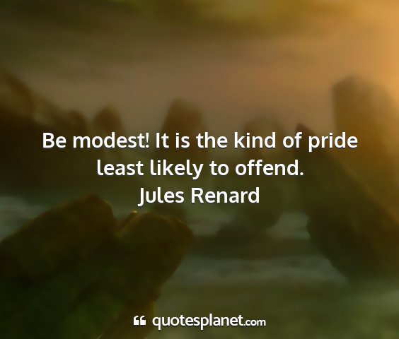Jules renard - be modest! it is the kind of pride least likely...