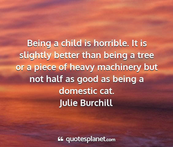 Julie burchill - being a child is horrible. it is slightly better...