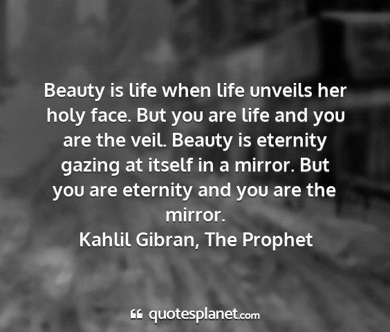 Kahlil gibran, the prophet - beauty is life when life unveils her holy face....