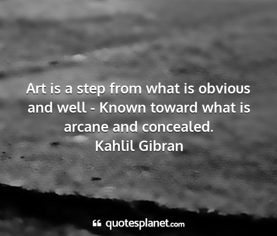 Kahlil gibran - art is a step from what is obvious and well -...
