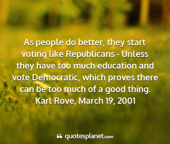 Karl rove, march 19, 2001 - as people do better, they start voting like...