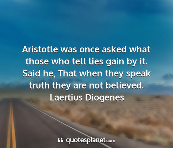 Laertius diogenes - aristotle was once asked what those who tell lies...
