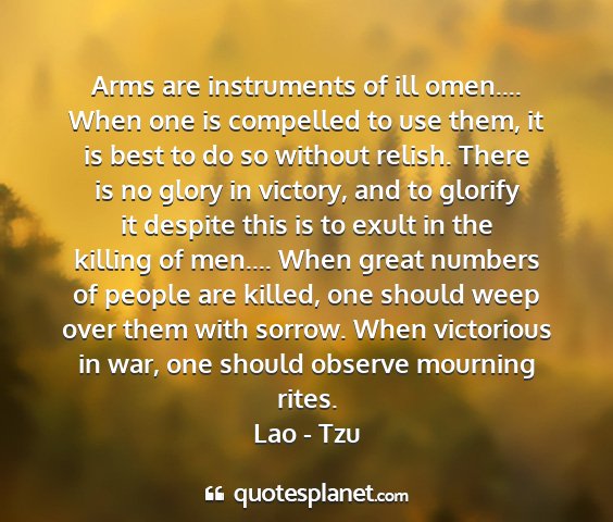 Lao - tzu - arms are instruments of ill omen.... when one is...