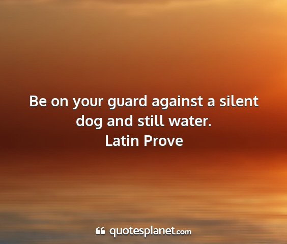 Latin prove - be on your guard against a silent dog and still...